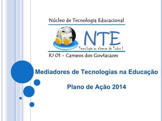 Mediadores de Tecnologias na Educação
Plano de Ação 2014
 
