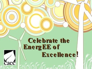 Celebrate the  EnergEE of    Excellence!   2009 Awards for Excellence in Environmental Education 