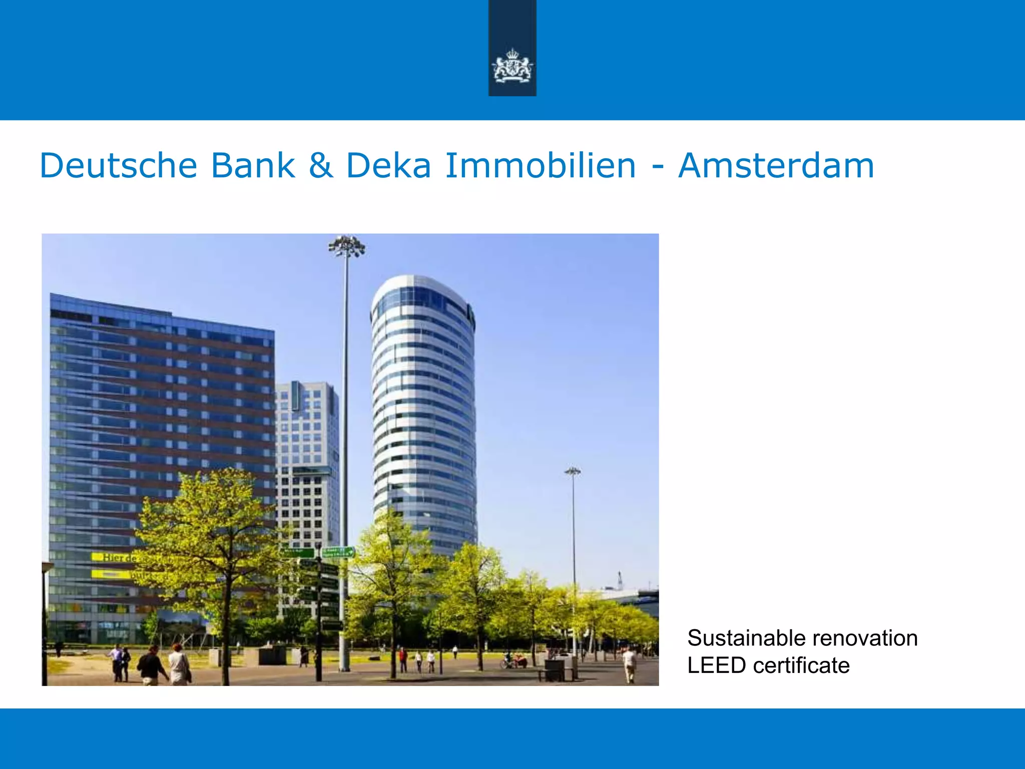 Deutsche Bank & Deka Immobilien - Amsterdam 
Sustainable renovation 
LEED certificate 
 