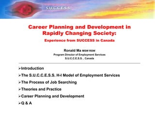 Career Planning and Development in Rapidly Changing Society:  Experience from SUCCESS in Canada Ronald Ma MSW RSW Program Director of Employment Services S.U.C.C.E.S.S. , Canada ______________________________________________________________________________________________ ,[object Object]