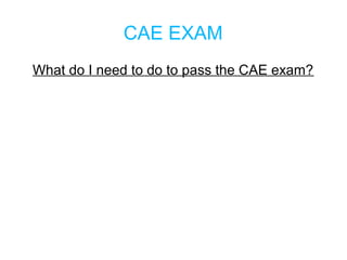 CAE EXAM
What do I need to do to pass the CAE exam?
 