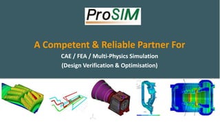 A Competent & Reliable Partner For
CAE / FEA / Multi-Physics Simulation
(Design Verification & Optimisation)
 
