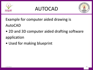 AUTOCAD
Example for computer aided drawing is
AutoCAD
• 2D and 3D computer aided drafting software
application
• Used for making blueprint
1/3/2023 76
 
