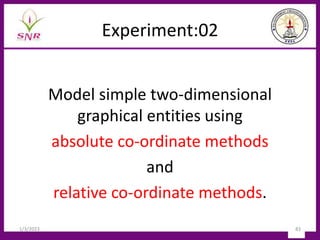 Experiment:02
Model simple two-dimensional
graphical entities using
absolute co-ordinate methods
and
relative co-ordinate methods.
1/3/2023 83
 
