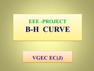 EEE -PROJECT
B-H CURVE
VGEC EC(J)
 