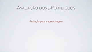 AVALIAÇÃO DOS E-PORTEFÓLIOS

     Avaliação para a aprendizagem
 