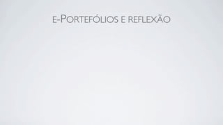 E-PORTEFÓLIOS E REFLEXÃO
 