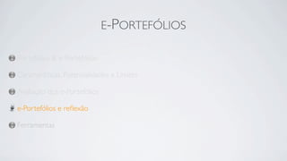 E-PORTEFÓLIOS

Portefólios & e-Portefólios

Características, Potencialidades e Limites

Avaliação dos e-Portefólios

e-Portefólios e reﬂexão

Ferramentas
 
