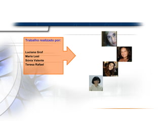 Trabalho realizado por: Luciana Grof Maria Leal Sónia Valente Teresa Rafael 