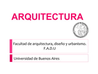 ARQUITECTURA
Facultad de arquitectura, diseño y urbanismo.
F.A.D.U
Universidad de Buenos Aires
 