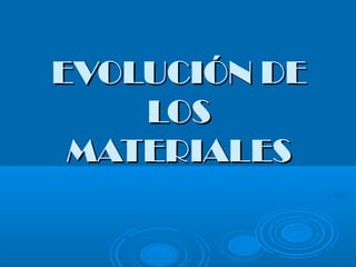 EVOLUCIÓN DE
    LOS
 MATERIALES
 