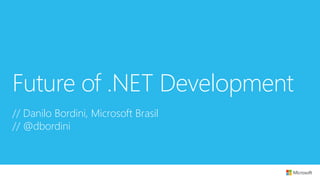 Future of .NET Development 
// Danilo Bordini, Microsoft Brasil 
// @dbordini 
 