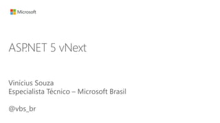ASP.NET 5 vNext 
Vinícius Souza 
Especialista Técnico – Microsoft Brasil 
@vbs_br 
 