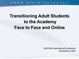 Transitioning Adult Students
to the Academy
Face to Face and Online

2013 CAEL International Conference
November 6, 2013

 