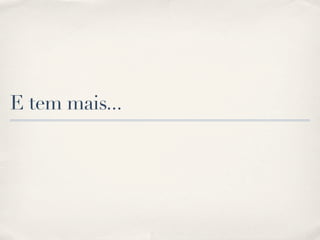 E tem mais...
 