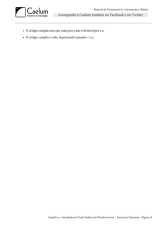 Material do Treinamento C e Orientação a Objetos
• O código compila mas não roda pois 5 não é divisível por 2.0.
• O código compila e roda, imprimindo tamanho = 2.5
Capítulo 9 - Introdução ao Visual Studio com Windows Form - Exercícios Opcionais - Página 78
 