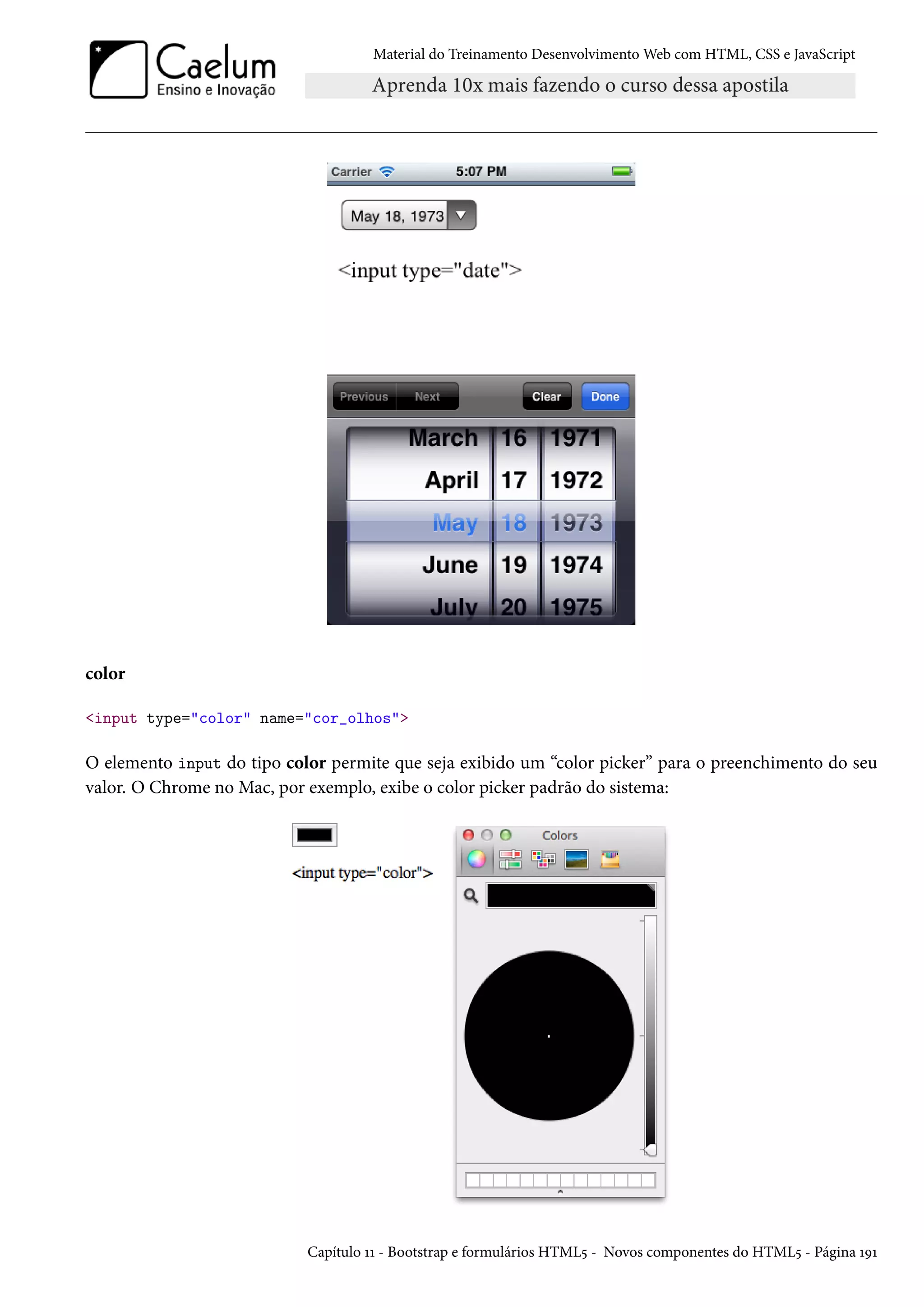 Material do Treinamento DesenvolvimentoWeb com HTML, CSS e JavaScript color input type=color name=cor_olhos O elemento input do tipo color permite que seja exibido um “color picker” para o preenchimento do seu valor. O Chrome no Mac, por exemplo, exibe o color picker padrão do sistema: Capítulo ÕÕ - Bootstrap e formulários HTML¢ - Novos componentes do HTML¢ - Página ÕÉÕ 