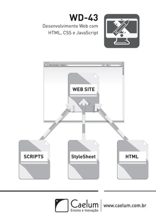 WD-43 
Desenvolvimento Web com 
HTML, CSS e JavaScript 
WEB SITE 
SCRIPTS StyleSheet HTML 
www.caelum.com.br 
 
