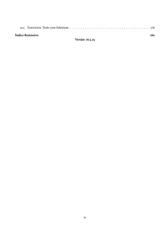 13.5 Exercícios: Teste com Selenium . . . . . . . . . . . . . . . . . . . . . . . . . . . . . . . . . . . . . 176
Índice Remissivo

180
Versão: 16.5.25

iv

 