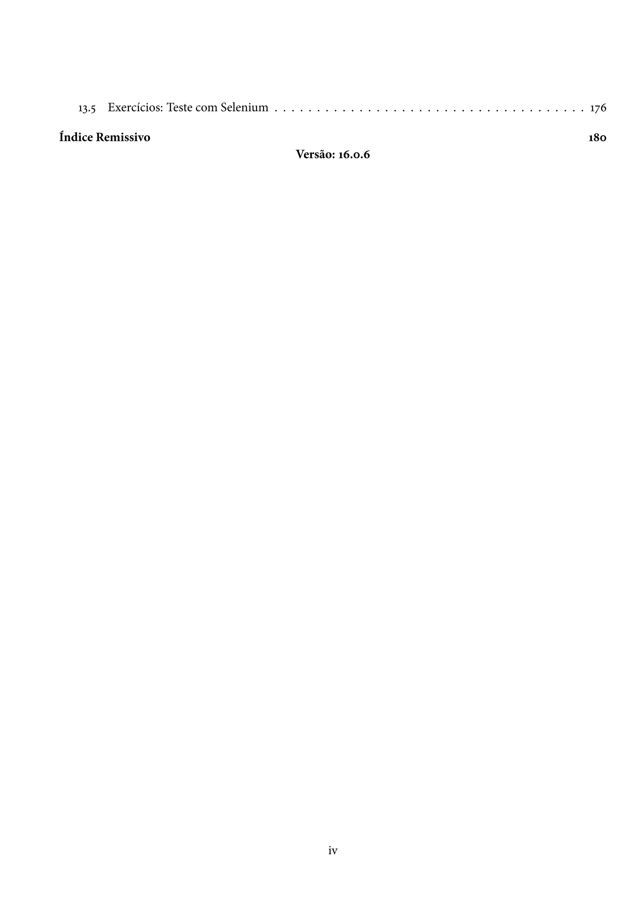 13.5 Exercícios: Teste com Selenium . . . . . . . . . . . . . . . . . . . . . . . . . . . . . . . . . . . . . 176
Índice Remissivo 180
Versão: 16.0.6
iv
 