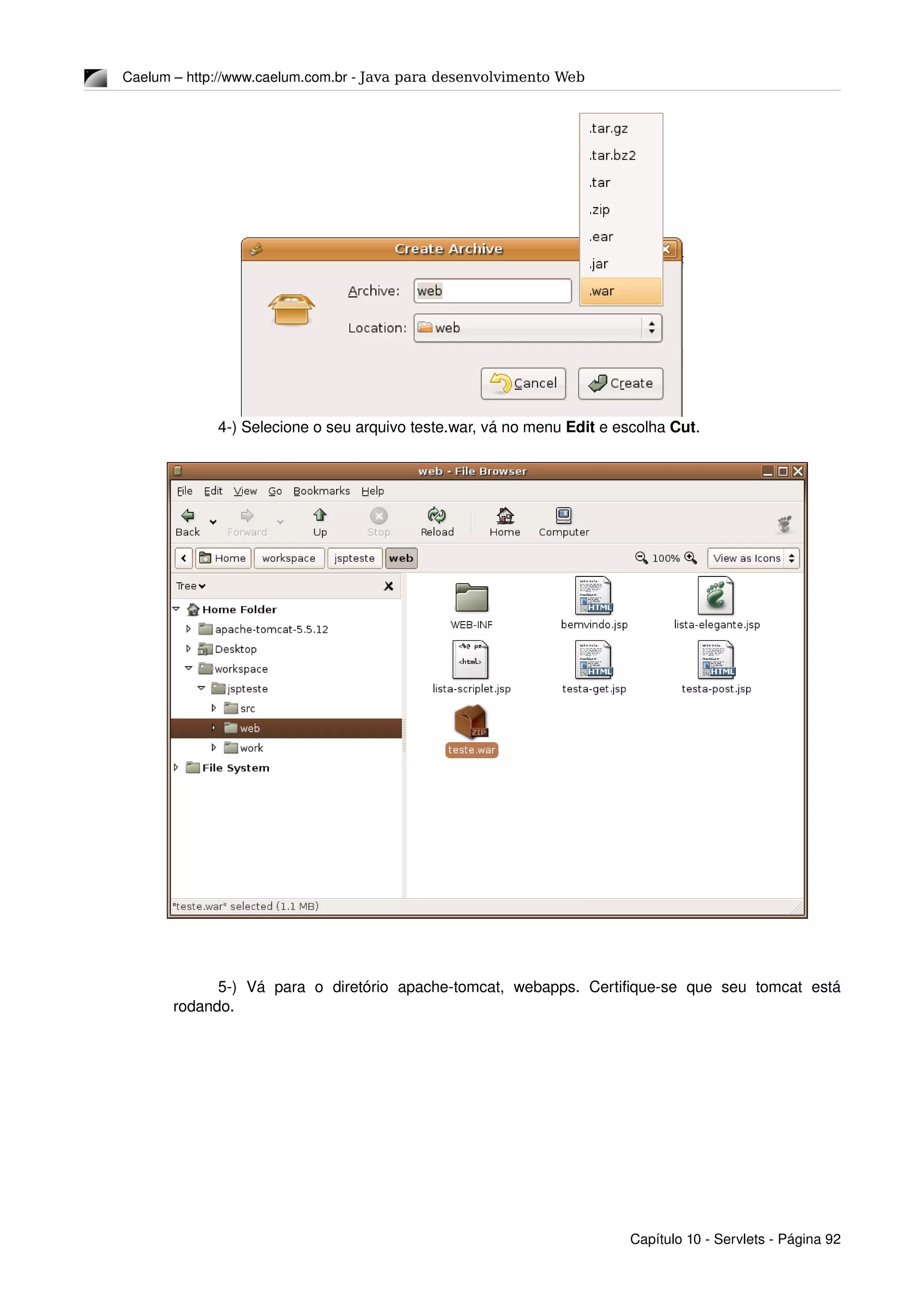 Caelum – http://www.caelum.com.br ­ Java para desenvolvimento Web
4­) Selecione o seu arquivo teste.war, vá no menu Edit e escolha Cut.
5­)   Vá  para   o   diretório   apache­tomcat,   webapps.   Certifique­se   que   seu   tomcat   está 
rodando.
Capítulo 10 ­ Servlets ­ Página 92
 
