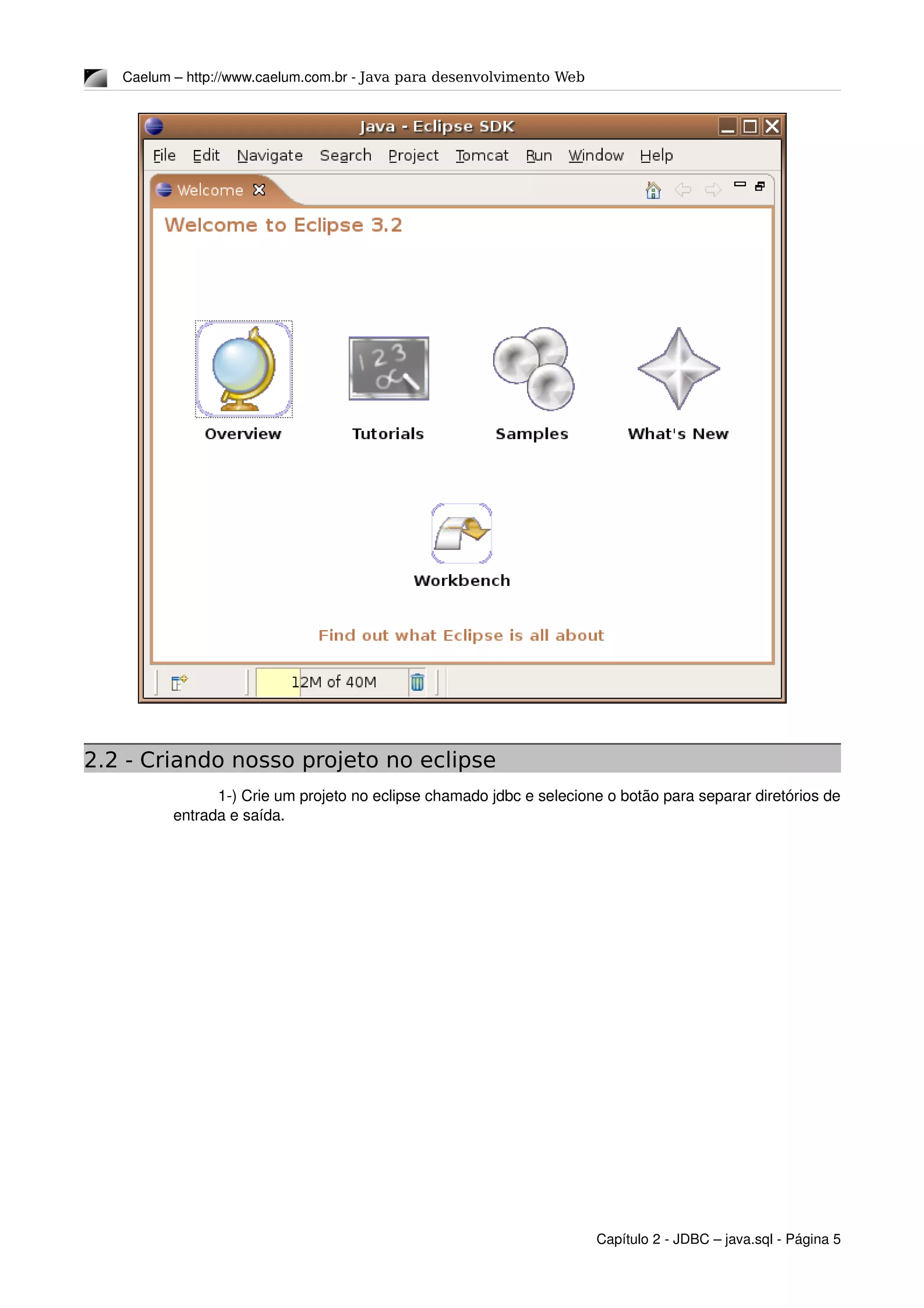 Caelum – http://www.caelum.com.br ­ Java para desenvolvimento Web
2.2 - Criando nosso projeto no eclipse
1­) Crie um projeto no eclipse chamado jdbc e selecione o botão para separar diretórios de 
entrada e saída.
Capítulo 2 ­ JDBC – java.sql ­ Página 5
 