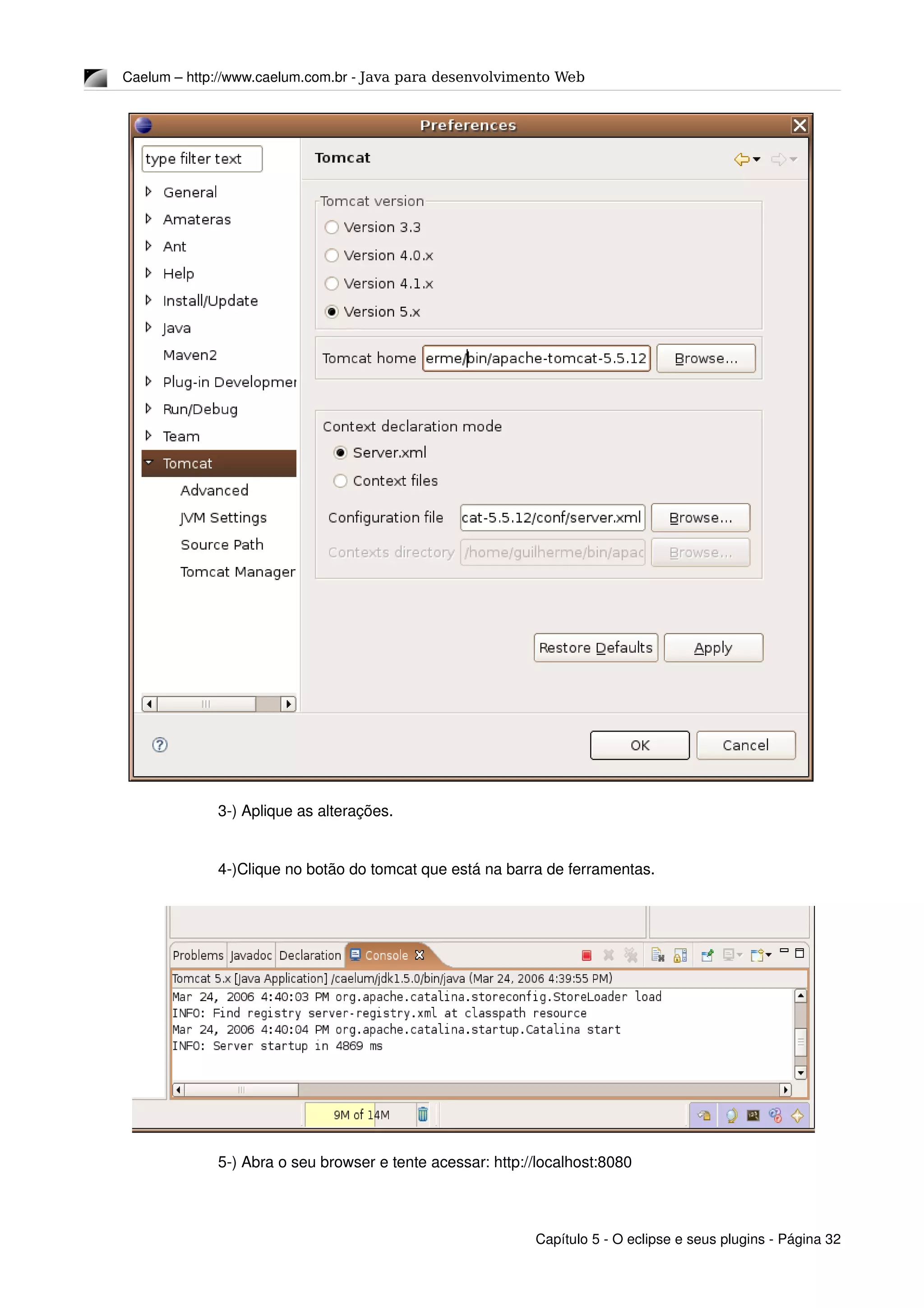 Caelum – http://www.caelum.com.br ­ Java para desenvolvimento Web
3­) Aplique as alterações.
4­)Clique no botão do tomcat que está na barra de ferramentas.
5­) Abra o seu browser e tente acessar: http://localhost:8080
Capítulo 5 ­ O eclipse e seus plugins ­ Página 32
 