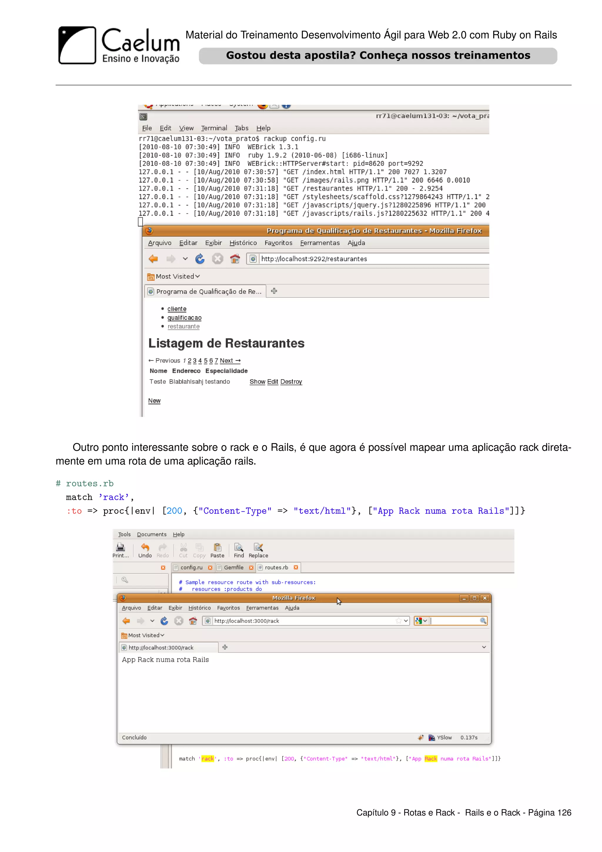 Material do Treinamento Desenvolvimento Ágil para Web 2.0 com Ruby on Rails




  Outro ponto interessante sobre o rack e o Rails, é que agora é possível mapear uma aplicação rack direta-
mente em uma rota de uma aplicação rails.

# routes.rb
  match ’rack’,
  :to => proc{|env| [200, {"Content-Type" => "text/html"}, ["App Rack numa rota Rails"]]}




                                                              Capítulo 9 - Rotas e Rack - Rails e o Rack - Página 126
 