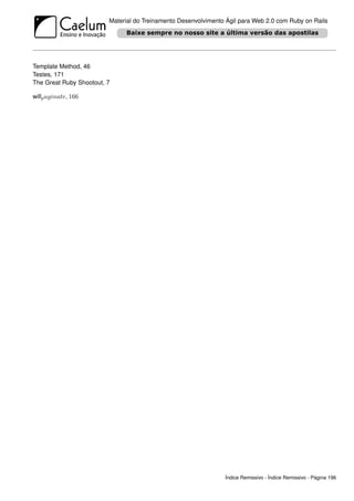 Material do Treinamento Desenvolvimento Ágil para Web 2.0 com Ruby on Rails




Template Method, 46
Testes, 171
The Great Ruby Shootout, 7

willp aginate, 166




                                                                Índice Remissivo - Índice Remissivo - Página 196
 