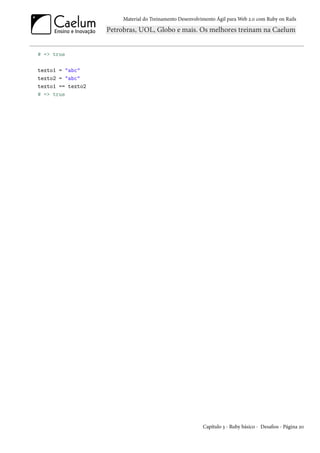 Material do Treinamento Desenvolvimento Ágil para Web 2.0 com Ruby on Rails




# => true

texto1 = "abc"
texto2 = "abc"
texto1 == texto2
# => true




                                                     Capítulo 3 - Ruby básico - Desafios - Página 20
 