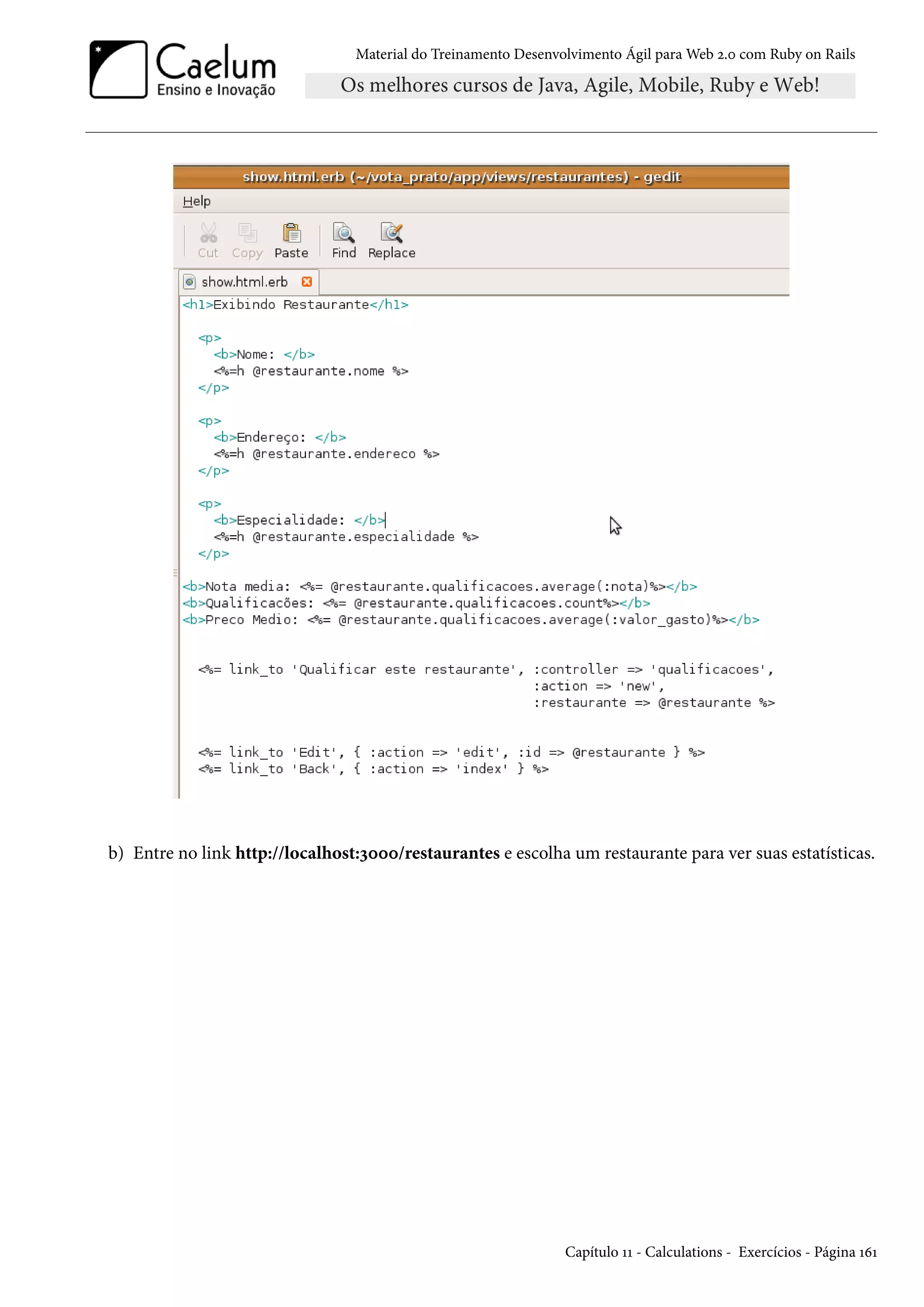 Material do Treinamento Desenvolvimento Ágil para Web 2.0 com Ruby on Rails
b) Entre no link http://localhost:3000/restaurantes e escolha um restaurante para ver suas estatísticas.
Capítulo 11 - Calculations - Exercícios - Página 161
 