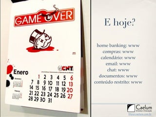 E hoje?

                      home banking: www
                         compras: www
                        calendário:...