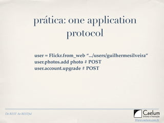 prática: one application
                             protocol

                     user = Flickr.from_web “.../users/gui...
