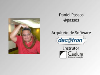 Daniel Passos
     @passos


Arquiteto de Software


      Instrutor
 