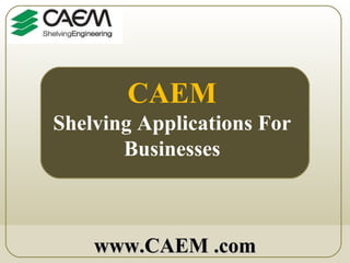 CAEM Shelving Applications For Businesses www.CAEM .com 