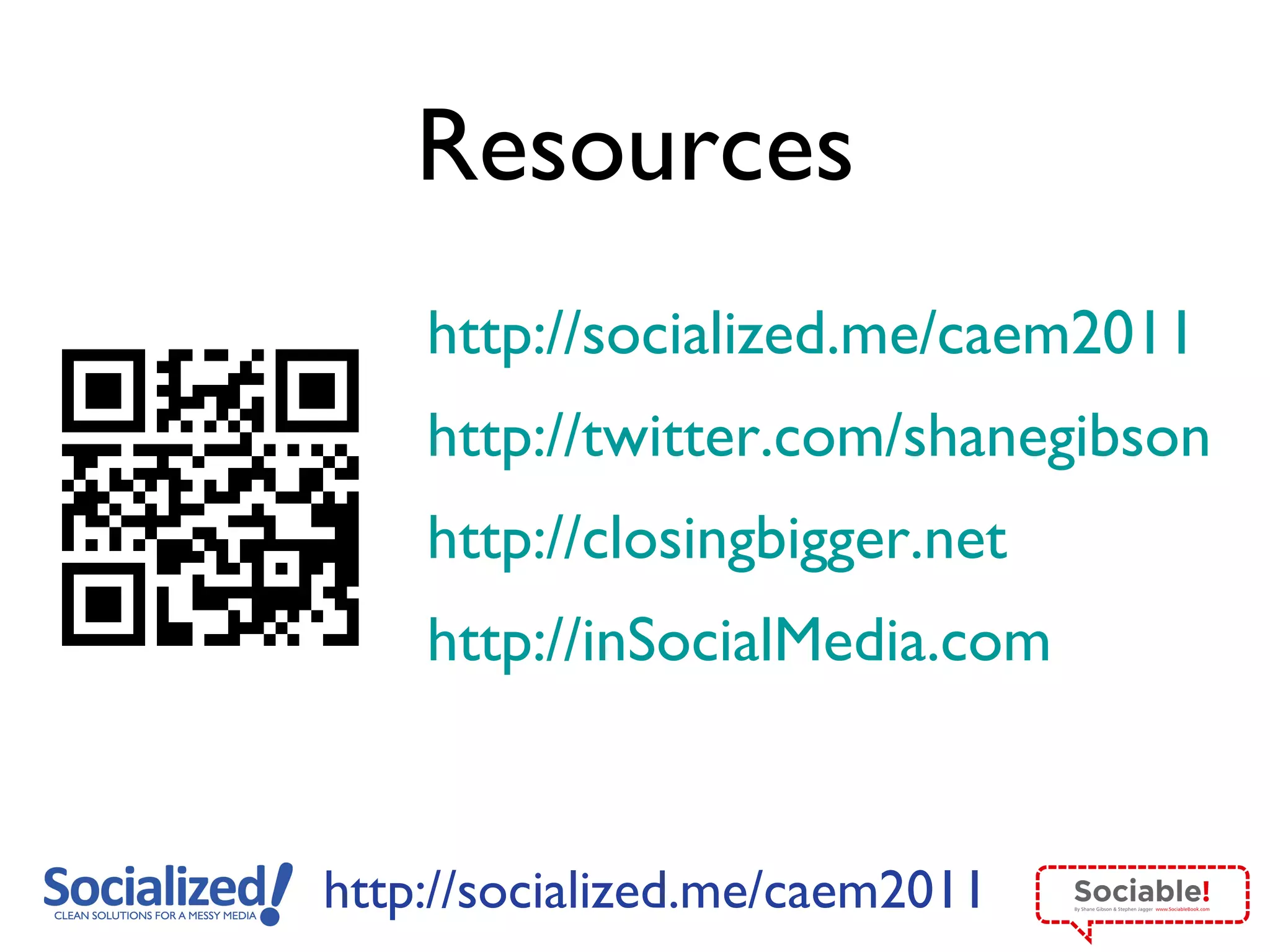 Resources http://socialized.me /caem2011   http://twitter.com/shanegibson http://closingbigger.net http://inSocialMedia.com   