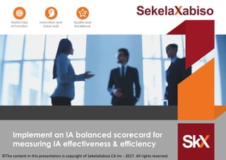 Implement an IA balanced scorecard for
measuring IA effectiveness & efficiency
©The content in this presentation is copyright of SekelaXabiso CA Inc - 2017. All rights reserved.
 