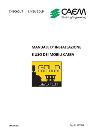 MANUALE D’ INSTALLAZIONE
E USO DEI MOBILI CASSA
Rev. 01 12/2014ITALIANO
CHECKOUT LINEA GOLD
 