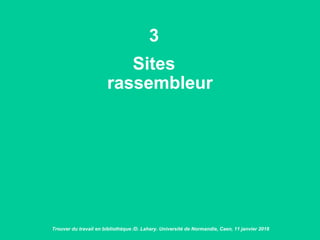 3
Sites
rassembleur
Trouver du travail en bibliothèque /D. Lahary. Université de Normandie, Caen, 11 janvier 2018
 