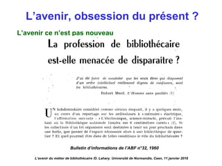 L’avenir, obsession du présent ?
L’avenir ce n’est pas nouveau
Bulletin d’informations de l’ABF n°32, 1960
L’avenir du métier de bibliothécaire /D. Lahary. Université de Normandie, Caen, 11 janvier 2018
 