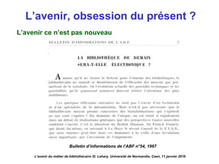 L’avenir, obsession du présent ?
L’avenir ce n’est pas nouveau
Bulletin d’informations de l’ABF n°54, 1967
L’avenir du métier de bibliothécaire /D. Lahary. Université de Normandie, Caen, 11 janvier 2018
 