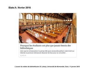 L’avenir du métier de bibliothécaire /D. Lahary. Université de Normandie, Caen, 11 janvier 2018
Slate.fr, février 2016
 