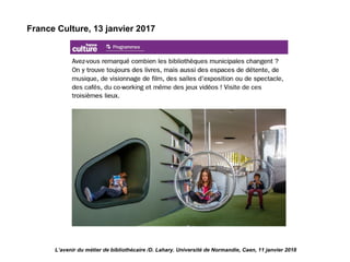 L’avenir du métier de bibliothécaire /D. Lahary. Université de Normandie, Caen, 11 janvier 2018
France Culture, 13 janvier 2017
 