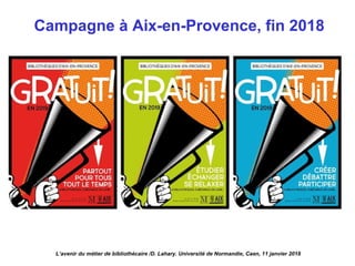 Campagne à Aix-en-Provence, fin 2018
L’avenir du métier de bibliothécaire /D. Lahary. Université de Normandie, Caen, 11 janvier 2018
 