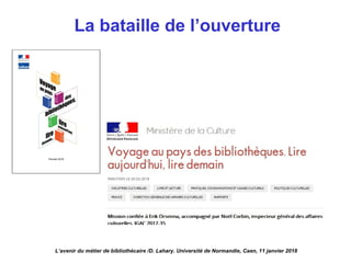 La bataille de l’ouverture
L’avenir du métier de bibliothécaire /D. Lahary. Université de Normandie, Caen, 11 janvier 2018
 