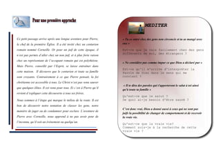 Ce petit passage arrive après une longue aventure pour Pierre, 
le chef de la première Église. Il a été invité chez un centurion 
romain nommé Corneille. Or pour un juif de cette époque, il 
n’est pas permis d’aller chez un non juif, et à plus forte raison 
chez un représentant de l’occupant romain qui est polythéiste. 
Mais Pierre, conseillé par l’Esprit, se laisse entraîner dans 
cette maison. Il découvre que le centurion et toute sa famille 
sont croyants. Contrairement à ce que Pierre pensait, la foi 
chrétienne est accessible à tous. Le Christ n’est pas venu sauver 
que quelques élites. Il est venu pour tous. Et c’est à Pierre qu’il 
revient d’expliquer cette découverte à tous ses frères. 
Nous sommes à l’étape qui marque le milieu de la route. Il est 
bon de découvrir notre tentation de classer les gens, notre 
manière de juger ou de condamner pour exclure. L’aventure de 
Pierre avec Corneille, nous apprend à ne pas avoir peur de 
l’inconnu, qu’il soit un événement ou quelqu’un. 
MEDITER 
« Tu es entré chez des gens non circoncis et tu as mangé avec 
eux » 
Est-ce que je vais facilement chez des gens 
différents de moi, des étrangers ? 
« Ne considère pas comme impur ce que Dieu a déclaré pur » 
Est-ce qu'il m'arrive d'interpréter la 
Parole de Dieu dans le sens qui me 
convient ? 
« Il te dira des paroles qui t'apporteront le salut à toi ainsi 
qu'à toute ta famille » 
Qu'est-ce que le salut ? 
De quoi ai-je besoin d'être sauvé ? 
C’est donc vrai, Dieu a donné aussi à ceux qui ne sont pas 
juifs la possibilité de changer de comportement et de recevoir 
la vraie vie. 
Qu’est-ce que la vraie vie? 
Comment suis-je à la recherche de cette 
vraie vie ? 
 