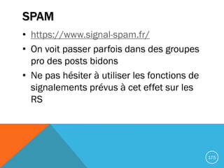 SPAM
• https://www.signal-spam.fr/
• On voit passer parfois dans des groupes
pro des posts bidons
• Ne pas hésiter à utili...
