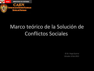 Marco teórico de la Solución de
Conflictos Sociales

© Dr. Hugo Guerra
Octubre 10 de 2013

 