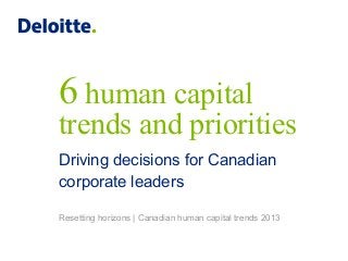 6 human capital
trends and priorities
Driving decisions for Canadian
corporate leaders
Resetting horizons | Canadian human capital trends 2013
 