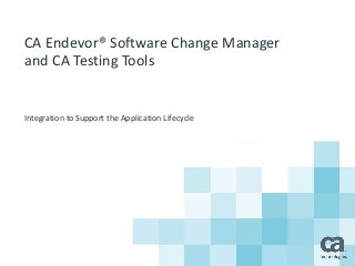 CA Endevor® Software Change Manager 
and CA Testing Tools 
Integration to Support the Application Lifecycle 
 